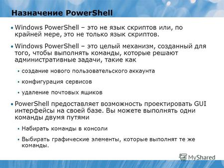 Назначение PowerShell Windows PowerShell – это не язык скриптов или, по крайней мере, это не только язык скриптов. Windows PowerShell – это целый механизм,