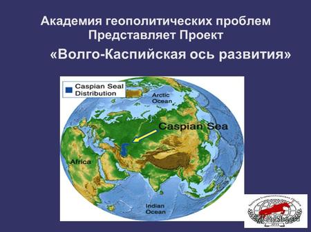 Академия геополитических проблем Представляет Проект «Волго-Каспийская ось развития»