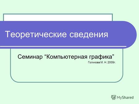 Теоретические сведения Семинар Компьютерная графика Голикова М. Н. 2005г.