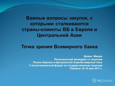 Девеш Мишра Региональный менеджер по закупкам Регион Европы и Центральной Азии / Всемирный банк 7-ой региональный форум по государственным закупкам Тбилиси.