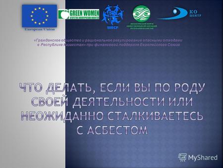 «Гражданское общество и рациональное регулирование опасными отходами в Республике Казахстан» при финансовой поддержке Европейского Союза.