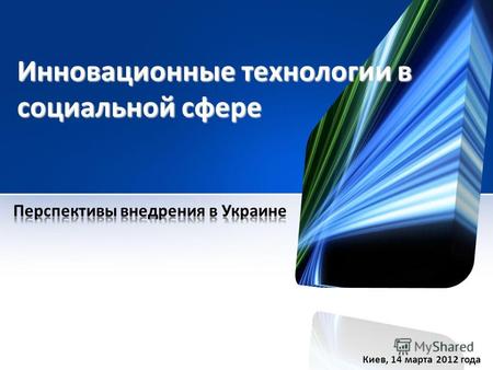 Инновационные технологии в социальной сфере Киев, 14 марта 2012 года.