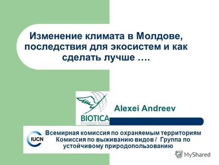 Изменение климата в Молдове, последствия для экосистем и как сделать лучше …. Alexei Andreev Всемирная комиссия по охраняемым территориям Комиссия по выживанию.