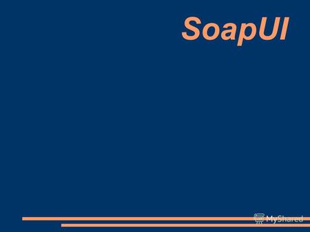 SoapUI Содержание лекции Зачем нужен SoapUI? Основные возможности Тестовый проект – Students Использование SoapUI для анализа WSDL Создание заглушек.