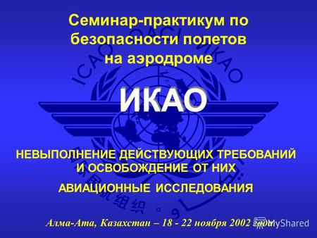 ИКАО Семинар-практикум по безопасности полетов на аэродроме Алма-Ата, Казахстан – 18 - 22 ноября 2002 года НЕВЫПОЛНЕНИЕ ДЕЙСТВУЮЩИХ ТРЕБОВАНИЙ И ОСВОБОЖДЕНИЕ.