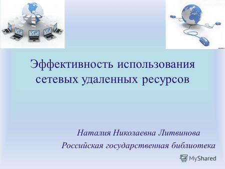 Эффективность использования сетевых удаленных ресурсов Наталия Николаевна Литвинова Российская государственная библиотека.