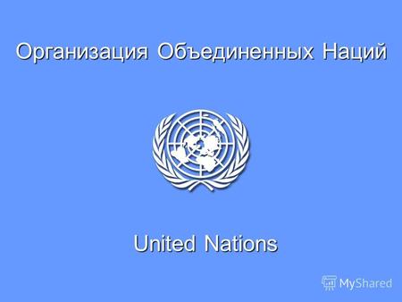 Организация Объединенных Наций United Nations. Создание ООН Организация Объединенных Наций это уникальная международная организация, членами которой является.