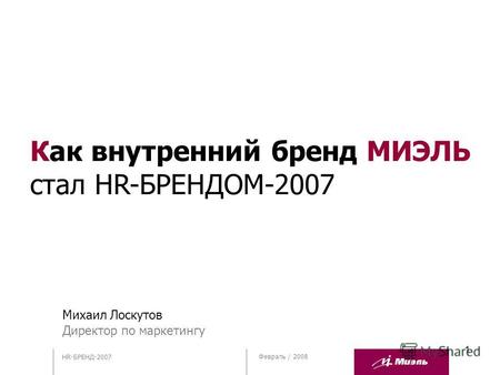 1 Февраль / 2008 HR-БРЕНД-2007 Михаил Лоскутов Директор по маркетингу Как внутренний бренд МИЭЛЬ стал HR-БРЕНДОМ-2007.
