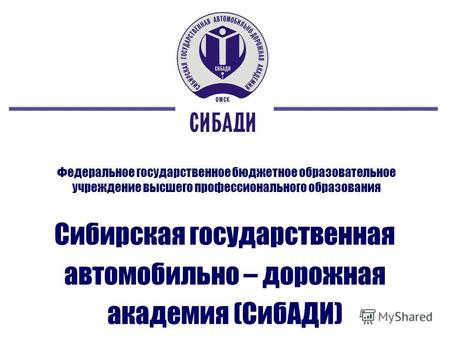 Федеральное государственное бюджетное образовательное учреждение высшего профессионального образования Сибирская государственная автомобильно – дорожная.