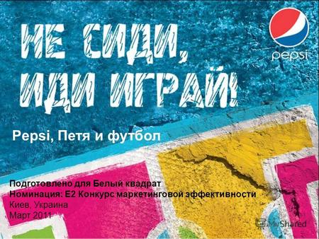 Pepsi, Петя и футбол Подготовлено для Белый квадрат Номинация: E2 Конкурс маркетинговой эффективности Киев, Украина Март 2011.