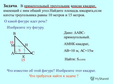 Задача. В прямоугольный треугольник вписан квадрат, имеющий с ним общий угол.Найдите площадь квадрата,если катеты треугольника равны 10 метров и 15 метров.