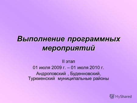 Выполнение программных мероприятий II этап 01 июля 2009 г. – 01 июля 2010 г. Андроповский, Буденновский, Туркменский муниципальные районы.