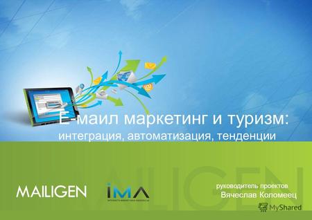 Е-маил маркетинг и туризм: интеграция, автоматизация, тенденции руководитель проектов Вячеслав Коломеец.