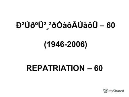 Ð²ÚðºÜ²¸²ðÒàôÂÚàôÜ – 60 (1946-2006) REPATRIATION – 60.