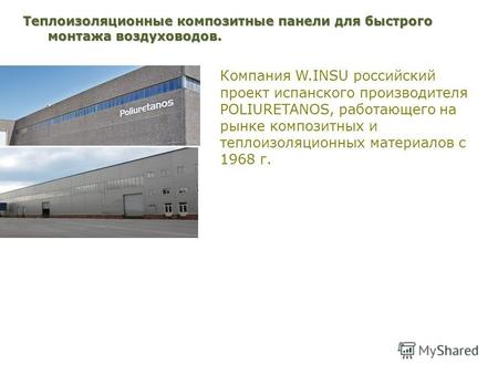 Компания W.INSU российский проект испанского производителя POLIURETANOS, работающего на рынке композитных и теплоизоляционных материалов с 1968 г. Теплоизоляционные.