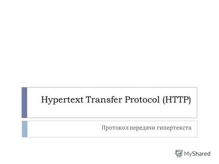 Hypertext Transfer Protocol (HTTP) Протокол передачи гипертекста.