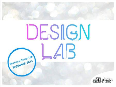 ЗАДАНИЕ 2013. КОНКУРС ELECTROLUX DESIGN LAB 2013 Electrolux Design Lab – это международный конкурс для студентов и выпускников дизайнерских специальностей,