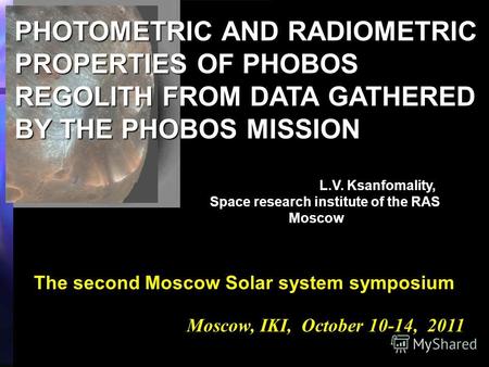 Moscow, IKI, October 10-14, 2011 PHOTOMETRIC AND RADIOMETRIC PROPERTIES OF PHOBOS REGOLITH FROM DATA GATHERED BY THE PHOBOS MISSION L.V. Ksanfomality,