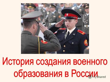 Профессиональная подготовка офицеров в России в специальных учебных заведениях началась при создании регулярной армии, но первоначально она касалась только.