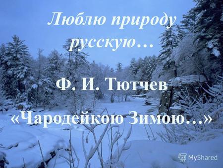Люблю природу русскую… Ф. И. Тютчев «Чародейкою Зимою…»