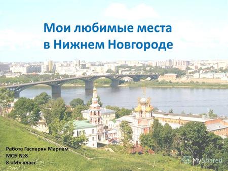 Мои любимые места в Нижнем Новгороде Работа Гаспарян Мариам МОУ 8 8 «М» класс.