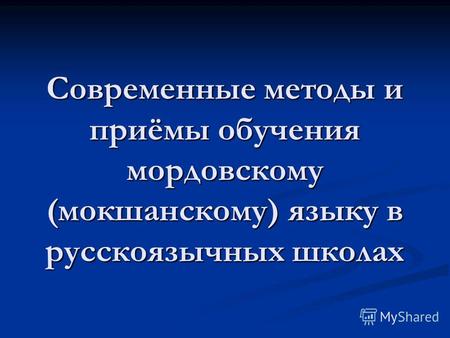 Современные методы и приёмы обучения мордовскому (мокшанскому) языку в русскоязычных школах.