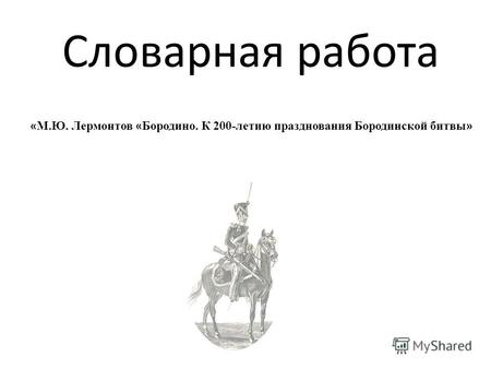 Словарная работа « М.Ю. Лермонтов « Бородино. К 200-летию празднования Бородинской битвы »