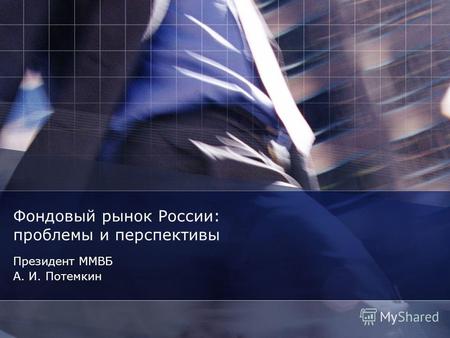 Фондовый рынок России: проблемы и перспективы Президент ММВБ А. И. Потемкин.