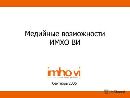 Медийные возможности ИМХО ВИ Сентябрь 2006. Содержание Медийные возможности интернета Охват и аудитория Ресурсы ИМХО ВИ Mail.ru Yandex Нишевые ресурсы.