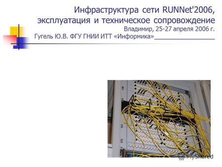 Инфраструктура сети RUNNet'2006, эксплуатация и техническое сопровождение Владимир, 25-27 апреля 2006 г. Гугель Ю.В. ФГУ ГНИИ ИТТ «Информика»__________________.