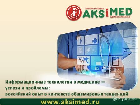 AKSiMED.RU Информационные технологии в медицине у спехи и проблемы: российский опыт в контексте общемировых тенденций Медицинские информационные технологии.