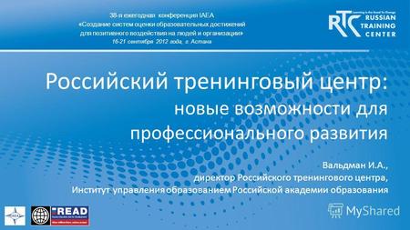 Российский тренинговый центр: новые возможности для профессионального развития 38-я ежегодная конференция IAEA «Создание систем оценки образовательных.
