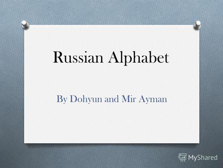 Russian Alphabet By Dohyun and Mir Ayman Information O 33 Alphabets O Form of Cyrillic script O Different Alphabets than English O Sometimes No sound.