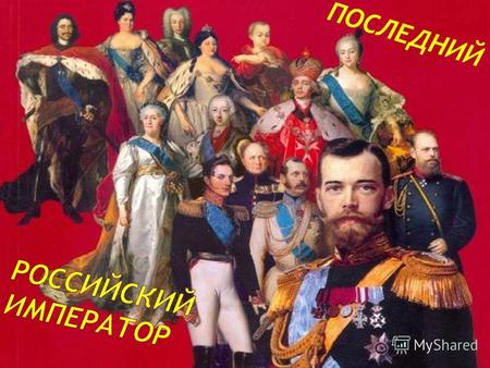 ПОСЛЕДНИЙ (6 мая 1868 17 июля 1918) Отец Николая II. При нем в России начался процесс реформирования, который и закончился с его смертью.