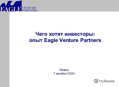 1 Moscow, July 2004 Чего хотят инвесторы: опыт Eagle Venture Partners Миасс, 7 декабря 2006 г.