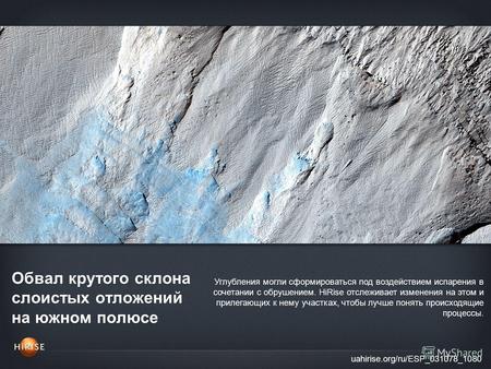 Обвал крутого склона слоистых отложений на южном полюсе uahirise.org/ru/ESP_031078_1080 Углубления могли сформироваться под воздействием испарения в сочетании.