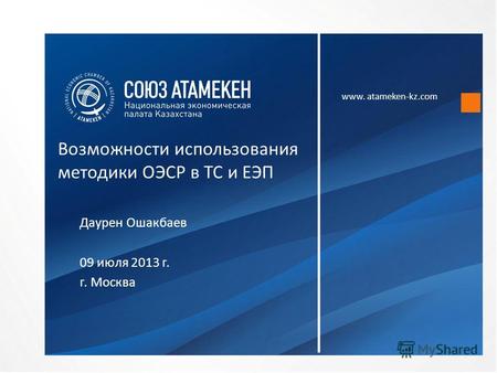 Www. atameken-kz.com Возможности использования методики ОЭСР в ТС и ЕЭП Даурен Ошакбаев 09 июля 2013 г. г. Москва.
