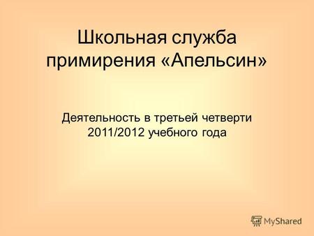 Школьная служба примирения «Апельсин» Деятельность в третьей четверти 2011/2012 учебного года.