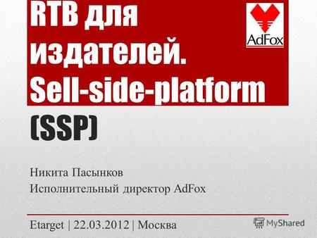 RTB для издателей. Sell-side-platform (SSP) Никита Пасынков Исполнительный директор AdFox Etarget | 22.03.2012 | Москва.