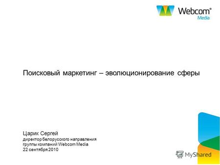 Поисковый маркетинг – эволюционирование сферы Царик Сергей директор белорусского направления группы компаний Webcom Media 22 сентября 2010.