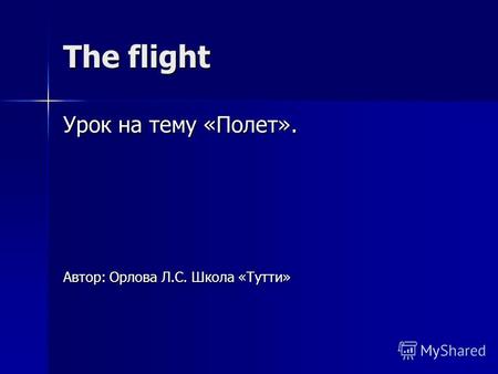 The flight Урок на тему «Полет». Автор: Орлова Л.С. Школа «Тутти»