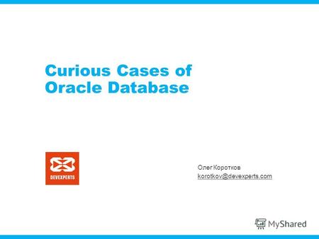 Олег Коротков korotkov@devexperts.com Curious Cases of Oracle Database.