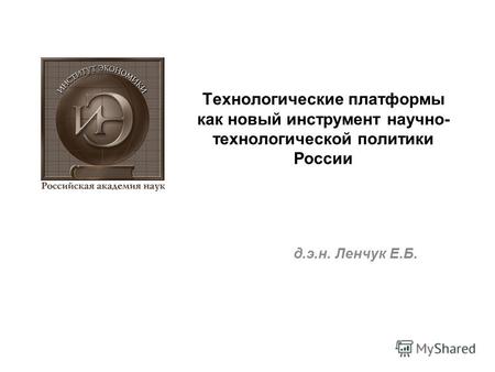 Технологические платформы как новый инструмент научно- технологической политики России д.э.н. Ленчук Е.Б.