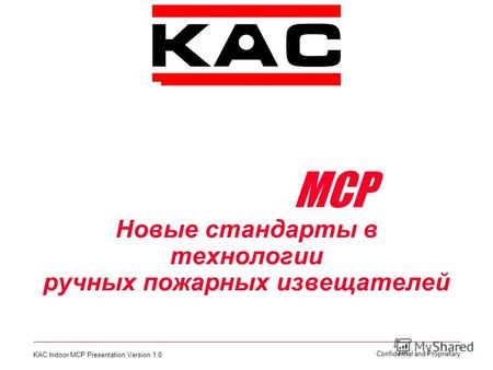 KAC Indoor MCP Presentation Version 1.0 1 Confidential and Proprietary Представляет новую серию Извещателей Ручных Пожарных MCP Новые стандарты в технологии.