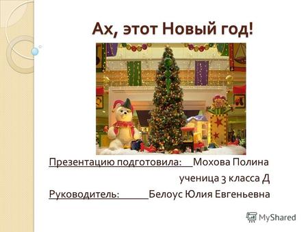 Ах, этот Новый год ! Презентацию подготовила : Мохова Полина ученица 3 класса Д Руководитель : Белоус Юлия Евгеньевна.
