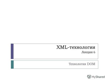 XML- технологии Лекция 6 Технология DOM. DOM DOM Document Object Model объектная модель документа, стандартизованная консорциумом W3C DOM программный.