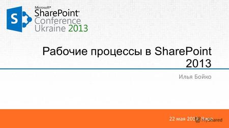 22 мая 2013, Киев Рабочие процессы в SharePoint 2013 Илья Бойко.