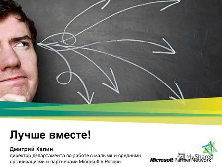 Лучше вместе! Дмитрий Халин директор департамента по работе с малыми и средними организациями и партнерами Microsoft в России.