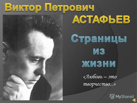 «Любовь – это творчество...». Детство и юность В. П. Астафьев родился 1 мая 1924 года в селе Овсянка Красноярского края в семье крестьянина. Его родители.
