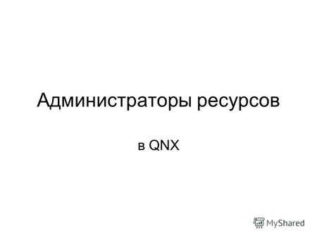 Администраторы ресурсов в QNX. Администратор ресурсов в QNX является пользовательской программой, которая предоставляет стандартизированный по интерфейсу.